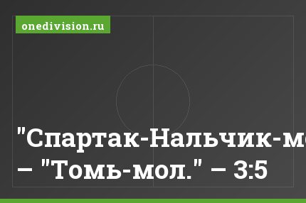 "Спартак-Нальчик-мол." – "Томь-мол." – 3:5