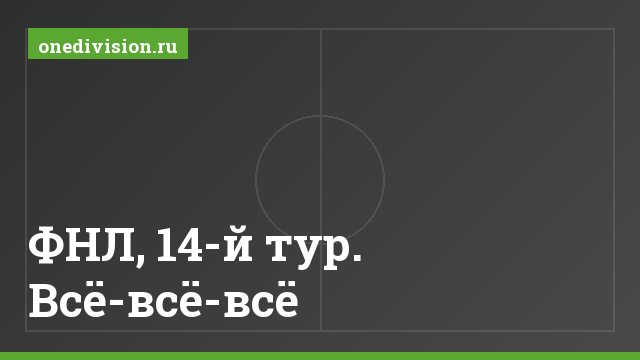 ФНЛ, 14-й тур. Всё-всё-всё