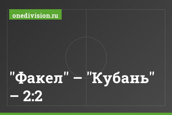 "Факел" – "Кубань" – 2:2