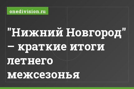 "Нижний Новгород" – краткие итоги летнего межсезонья