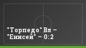 "Торпедо" Вл – "Енисей" – 0:2