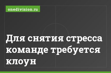 Для снятия стресса команде требуется клоун