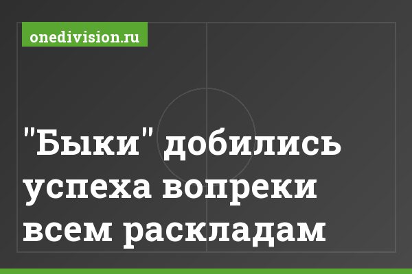 "Быки" добились успеха вопреки всем раскладам