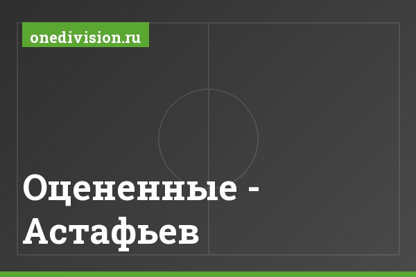 Оцененные - Астафьев Оцененные - Астафьев