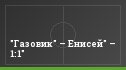 "Газовик" – Енисей" – 1:1"