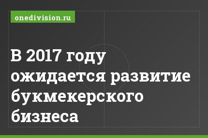 В 2017 году ожидается развитие букмекерского бизнеса
