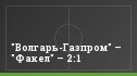 "Волгарь-Газпром" – "Факел" – 2:1