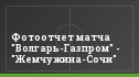 Фотоотчет матча "Волгарь-Газпром" - "Жемчужина-Сочи"