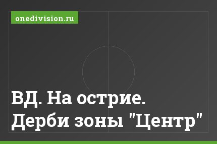 ВД. На острие. Дерби зоны "Центр"