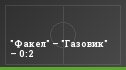 "Факел" – "Газовик" – 0:2