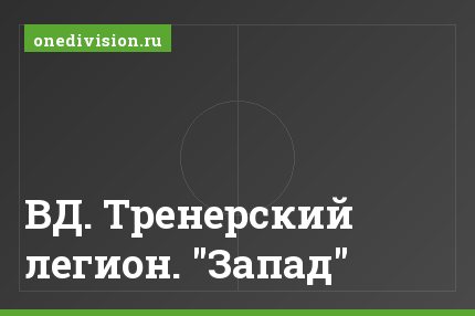 ВД. Тренерский легион. "Запад"
