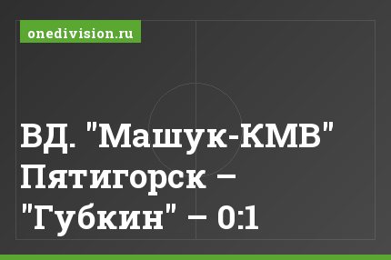 ВД. "Машук-КМВ" Пятигорск – "Губкин" – 0:1