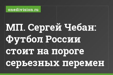 МП. Сергей Чебан: Футбол России стоит на пороге серьезных перемен