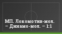МП. Локомотив-мол. – Динамо-мол. – 1:1