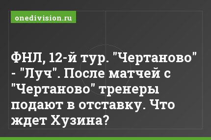 ФНЛ, 12-й тур. "Чертаново" - "Луч". После матчей с "Чертаново" тренеры подают в отставку. Что ждет Хузина?