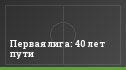 Первая лига: 40 лет пути
