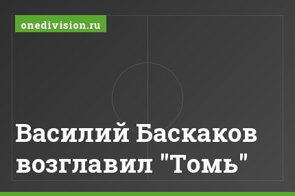 Василий Баскаков возглавил "Томь"