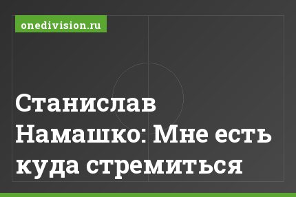 Станислав Намашко: Мне есть куда стремиться
