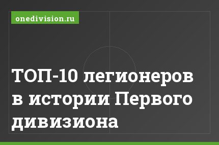 ТОП-10 легионеров в истории Первого дивизиона