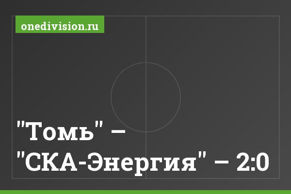 "Томь" – "СКА-Энергия" – 2:0