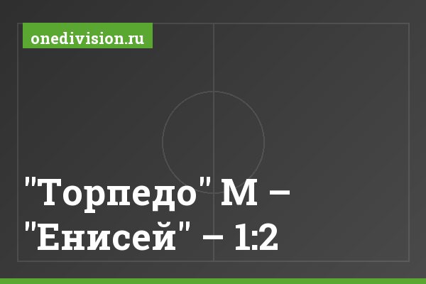 "Торпедо" М – "Енисей" – 1:2
