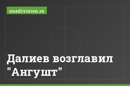 Далиев возглавил "Ангушт"