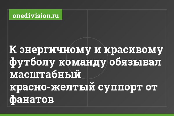 К энергичному и красивому футболу команду обязывал масштабный красно-желтый суппорт от фанатов