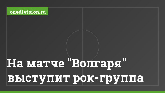 На матче "Волгаря" выступит рок-группа