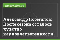 Александр Побегалов: После сезона осталось чувство неудовлетворенности