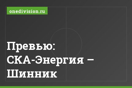 Превью: СКА-Энергия – Шинник