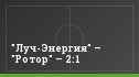 "Луч-Энергия" – "Ротор" – 2:1