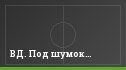 ВД. Под шумок…