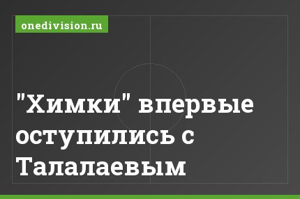 "Химки" впервые оступились с Талалаевым