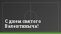 С днем святого Валентиныча!