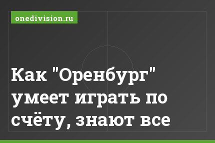 Как "Оренбург" умеет играть по счёту, знают все