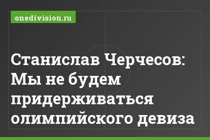 Станислав Черчесов: Мы не будем придерживаться олимпийского девиза