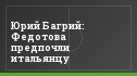 Юрий Багрий: Федотова предпочли итальянцу