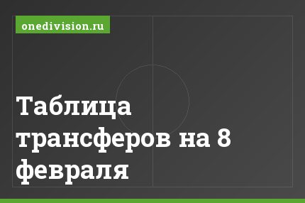 Таблица трансферов на 8 февраля