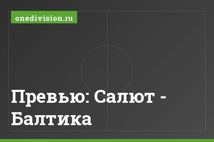 Превью: Салют - Балтика
