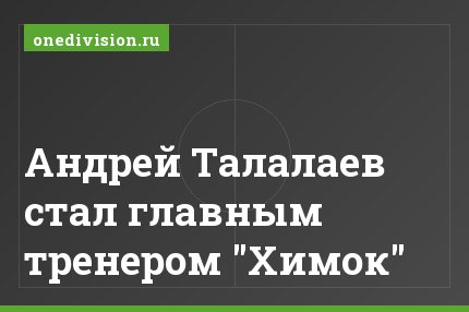 Андрей Талалаев стал главным тренером "Химок"