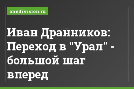 Иван Дранников: Переход в "Урал" - большой шаг вперед