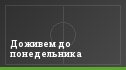 Доживем до понедельника
