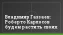 Владимир Газзаев: Роберто Карлосов будем растить своих