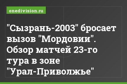 "Сызрань-2003" бросает вызов "Мордовии". Обзор матчей 23-го тура в зоне "Урал-Приволжье"