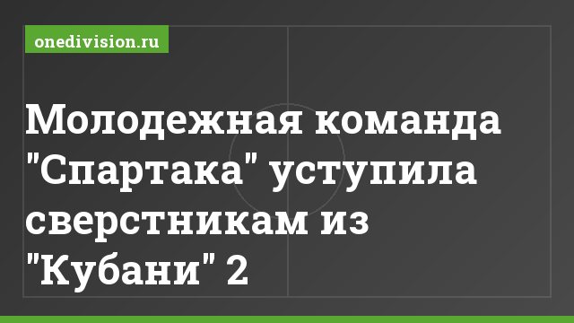 Молодежная команда "Спартака" уступила сверстникам из "Кубани" 2
