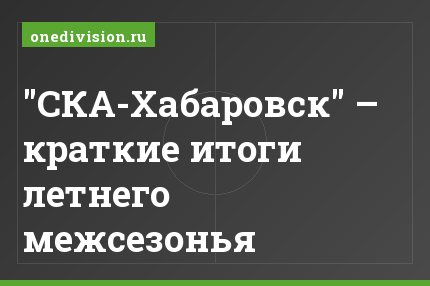 "СКА-Хабаровск" – краткие итоги летнего межсезонья