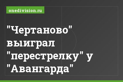 "Чертаново" выиграл "перестрелку" у "Авангарда"