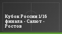 Кубок России 1/16 финала - Салют - Ростов