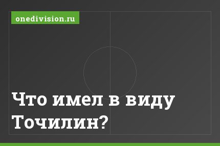 Что имел в виду Точилин?