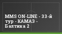 MMS ON-LINE - 33-й тур - КАМАЗ - Балтика 2